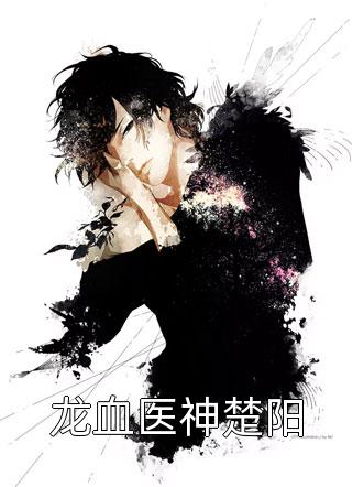 龙血医神楚阳虎今小说（完整版）阅读