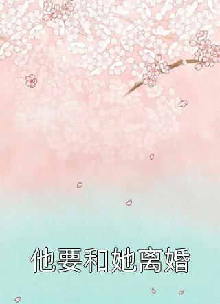 他要和她离婚by喜花在线阅读