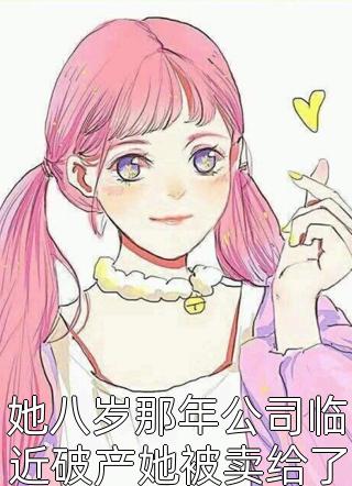 新上《她八岁那年公司临近破产她被卖给了叶氏集团》清芷小说免费阅读