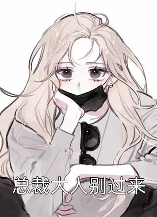 总裁大人别过来全本小说总裁大人别过来免费章节阅读