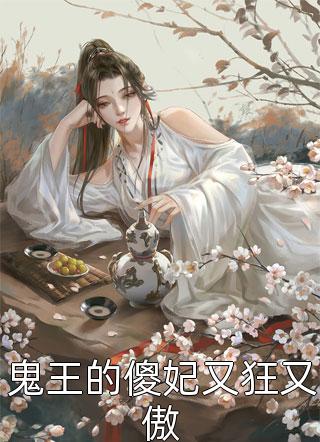 《鬼王的傻妃又狂又傲》小说完整章节鬼王的傻妃又狂又傲免费阅读