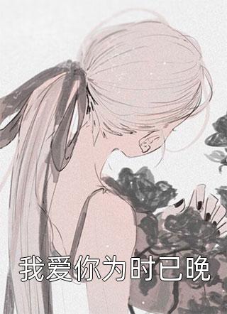 我爱你为时已晚小说 我爱你为时已晚免费阅读