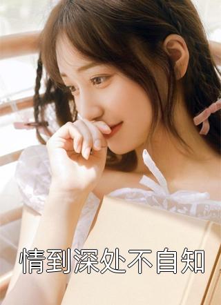 [完结]情到深处不自知全章节阅读