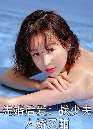 好看的先婚后爱：战少夫人娇又甜小说_先婚后爱：战少夫人娇又甜最新章节阅读