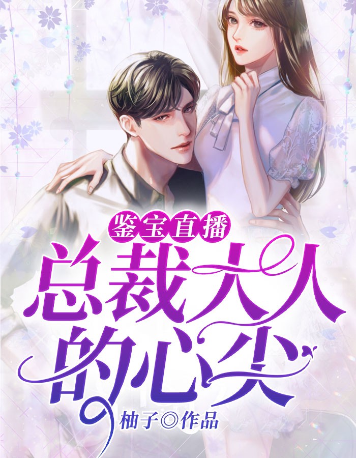 鉴宝直播：总裁大人的心尖柚子小说全章节最新阅读