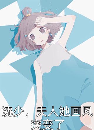 《沈少，夫人她画风突变了》完结小说(全文在线阅读)