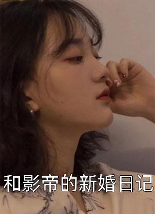 和影帝的新婚日记十六月西瓜在线阅读-和影帝的新婚日记全文免费阅读