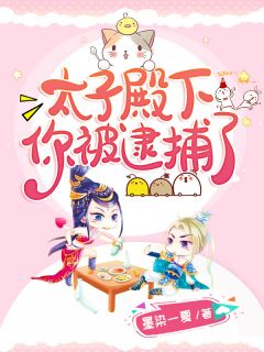 太子殿下你被逮捕了全本小说太子殿下你被逮捕了免费章节阅读