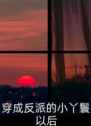 穿成反派的小丫鬟以后全文免费阅读(木易秋)完结版阅读