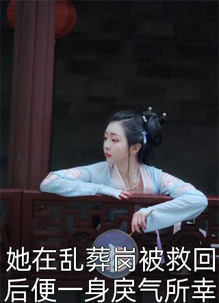 好看的她在乱葬岗被救回后便一身戾气所幸后来遇到护她一生的人小说_她在乱葬岗被救回后便一身戾气所幸后来遇到护她一生的人最新章节阅读