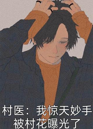 莲子心本尊写的小说村医：我惊天妙手被村花曝光了最新阅读