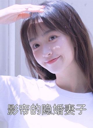 《影帝的隐婚妻子》小说完整章节影帝的隐婚妻子免费阅读