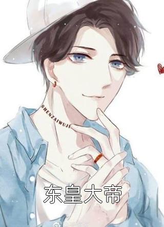 (全章节)东皇大帝-东皇大帝风轻扬在线阅读