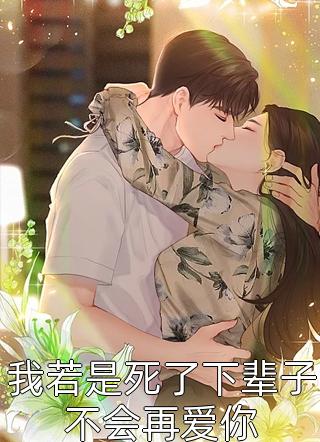 全章节小说我若是死了下辈子不会再爱你春雷炮最新阅读
