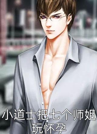 小道士把七个师姐玩怀孕独月小说免费阅读