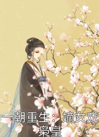 新上小说一朝重生：嫡女戏枭皇初心未改最新章节阅读