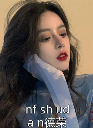 nf sh uda n德荣小说 nf sh uda n德荣免费阅读