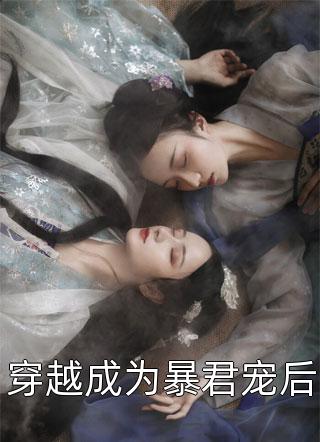 《穿越成为暴君宠后》完结小说(全文在线阅读)