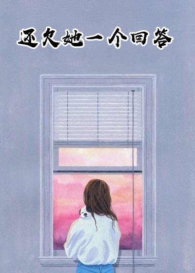 还欠她一个回答阅读_还欠她一个回答言情小说全文阅读