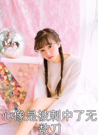 最新小说心像是被刺中了无数刀免费阅读
