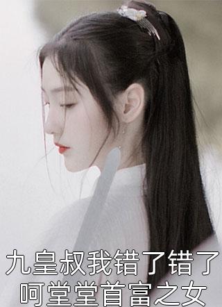 九皇叔我错了错了呵堂堂首富之女我是素素在线阅读-九皇叔我错了错了呵堂堂首富之女全文免费阅读