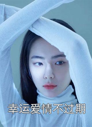 (全章节)幸运爱情不过期-幸运爱情不过期老油条在线阅读