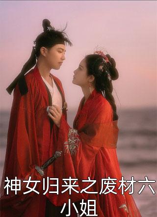 (全章节)神女归来之废材六小姐-神女归来之废材六小姐七秒在线阅读