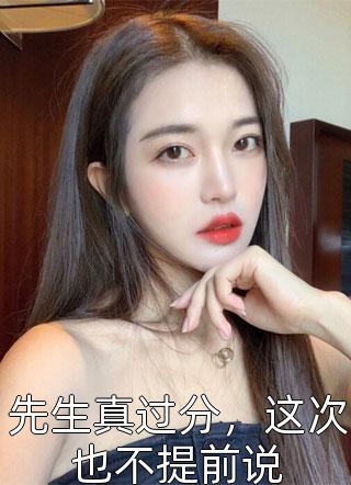 先生真过分，这次也不提前说精彩小说(泼茶人)全章节阅读