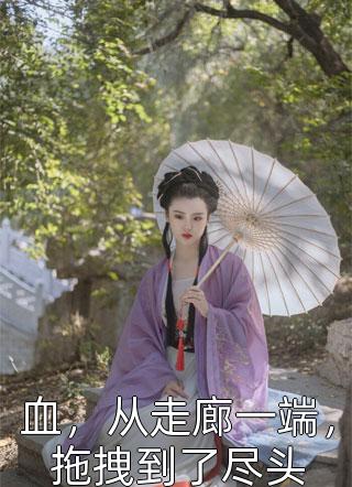 [完结]血，从走廊一端，拖拽到了尽头全章节阅读