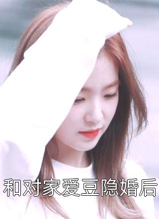 全章节小说和对家爱豆隐婚后凤阿凤最新阅读