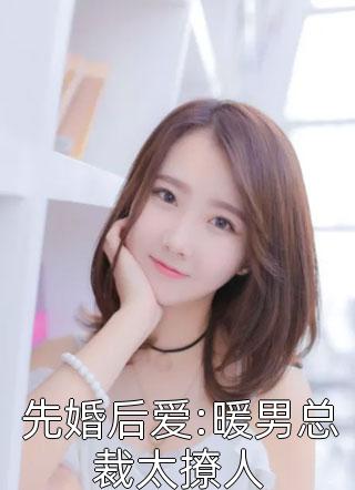 先婚后爱:暖男总裁太撩人沫果在线阅读-先婚后爱:暖男总裁太撩人全文免费阅读