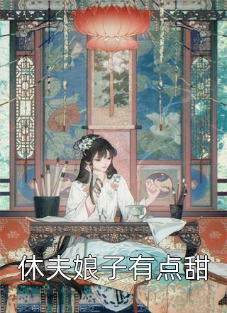 (全章节)休夫娘子有点甜-休夫娘子有点甜十三条鱼在线阅读