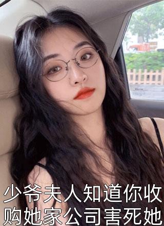 少爷夫人知道你收购她家公司害死她父亲小说 少爷夫人知道你收购她家公司害死她父亲免费阅读