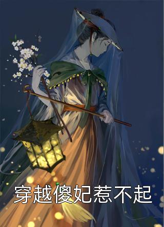 好看的穿越傻妃惹不起小说_穿越傻妃惹不起最新章节阅读