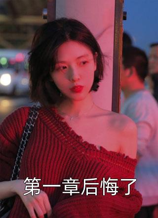 全章节小说第一章后悔了春雷炮最新阅读