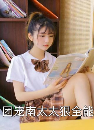 团宠南太太狠全能小说 团宠南太太狠全能免费阅读