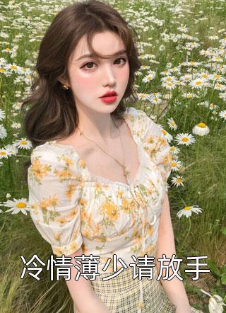 好看的冷情薄少请放手小说_冷情薄少请放手最新章节阅读
