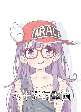 六十岁的季茵贱小银最新小说全文阅读