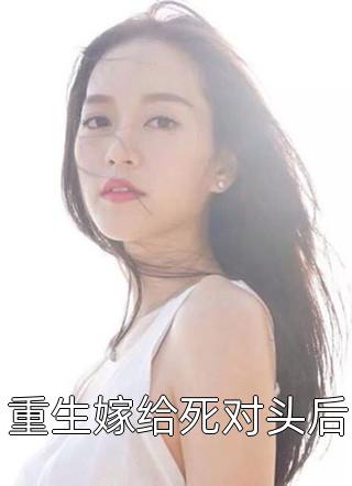 程小澄写的小说重生嫁给死对头后小说全文阅读