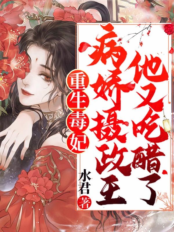重生毒妃病娇摄政王他又吃醋了
