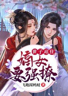 爆款小说世子站住，嫡女要强撩全文免费阅读