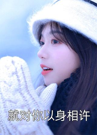 就对你以身相许全文阅读 薄皮大陷章节阅读