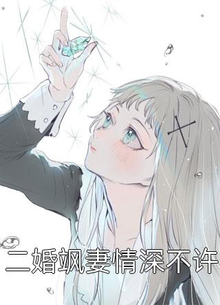 《二婚飒妻情深不许》小说完整章节二婚飒妻情深不许免费阅读