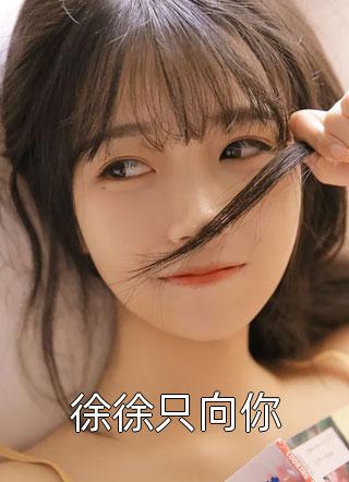 徐徐只向你单兮小说最新章节阅读
