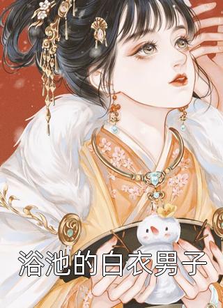 浴池的白衣男子幺蛾子大人全本小说最新阅读