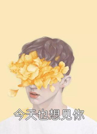 好看的今天也想见你小说_今天也想见你最新章节阅读