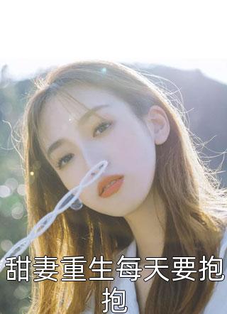 甜妻重生每天要抱抱鱼喵全本小说最新阅读