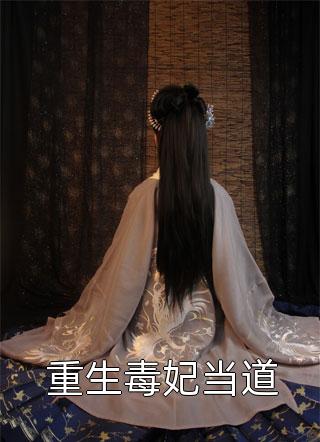 重生毒妃当道全本小说重生毒妃当道免费章节阅读