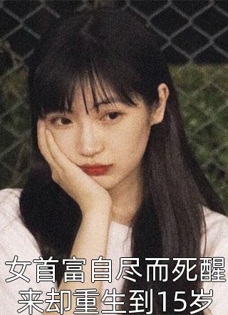 新上小说女首富自尽而死醒来却重生到15岁温流最新章节阅读