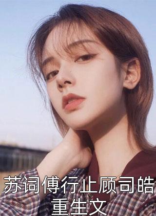 苏词傅行止顾司皓重生文程小澄小说最新章节阅读